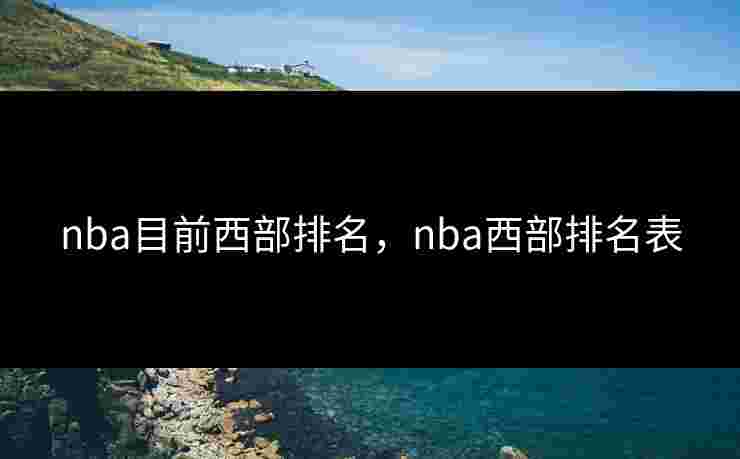 nba目前西部排名，nba西部排名表