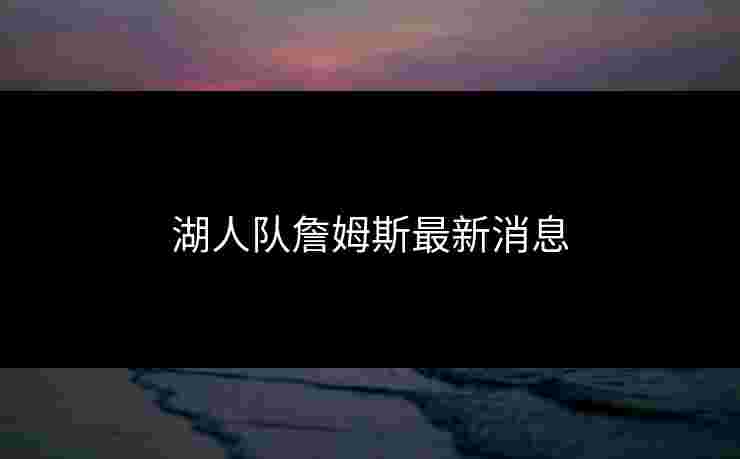 湖人队詹姆斯最新消息