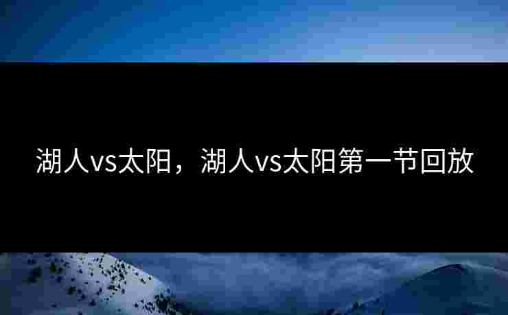 湖人vs太阳，湖人vs太阳第一节回放