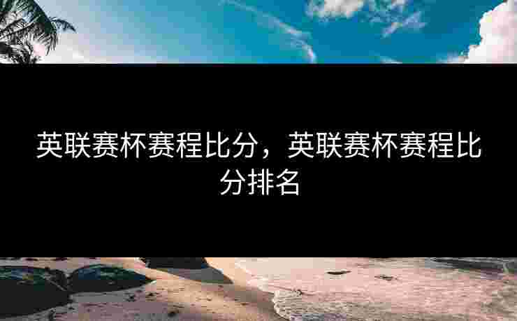 英联赛杯赛程比分，英联赛杯赛程比分排名