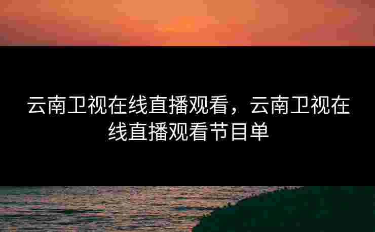云南卫视在线直播观看，云南卫视在线直播观看节目单