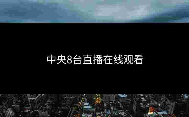 中央8台直播在线观看