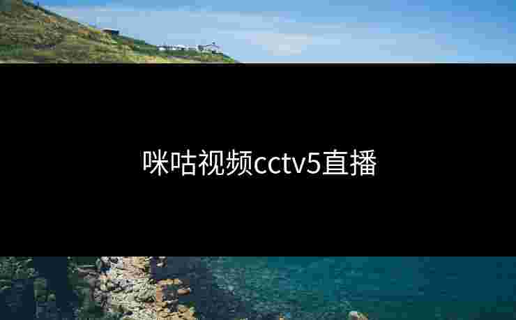 咪咕视频cctv5直播
