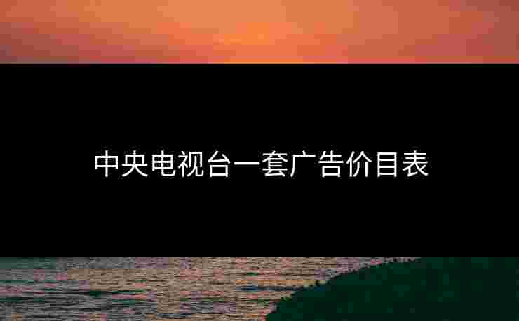 中央电视台一套广告价目表