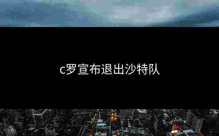 c罗宣布退出沙特队