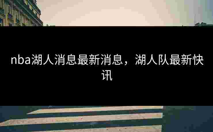 nba湖人消息最新消息，湖人队最新快讯
