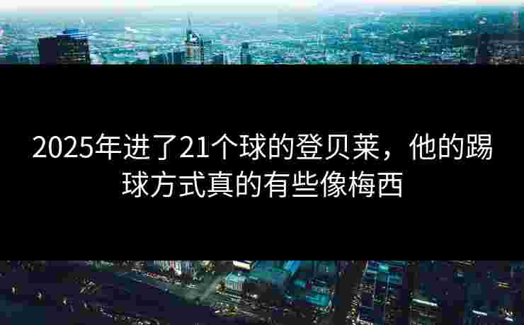 2025年进了21个球的登贝莱，他的踢球方式真的有些像梅西