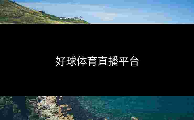好球体育直播平台 好球体育直播平台